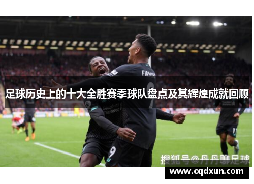 足球历史上的十大全胜赛季球队盘点及其辉煌成就回顾