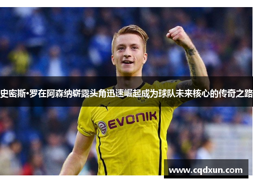 史密斯·罗在阿森纳崭露头角迅速崛起成为球队未来核心的传奇之路
