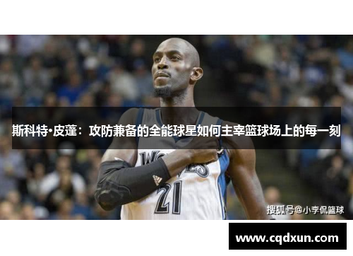 斯科特·皮蓬：攻防兼备的全能球星如何主宰篮球场上的每一刻