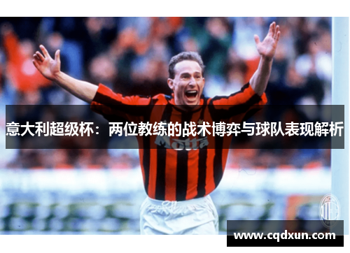意大利超级杯：两位教练的战术博弈与球队表现解析