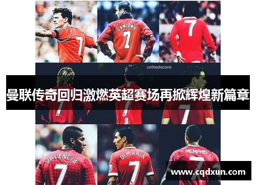 曼联传奇回归激燃英超赛场再掀辉煌新篇章
