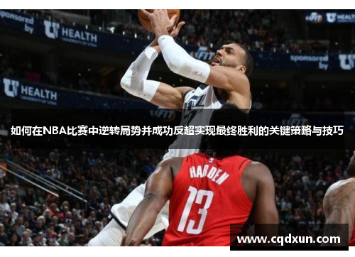 如何在NBA比赛中逆转局势并成功反超实现最终胜利的关键策略与技巧