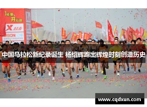 中国马拉松新纪录诞生 杨绍辉跑出辉煌时刻创造历史