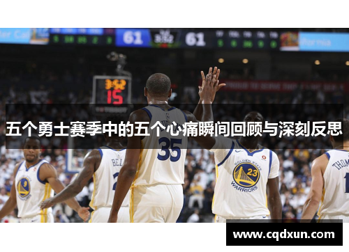 五个勇士赛季中的五个心痛瞬间回顾与深刻反思