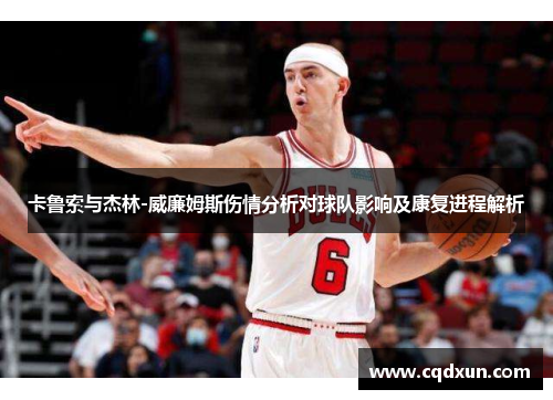 卡鲁索与杰林-威廉姆斯伤情分析对球队影响及康复进程解析