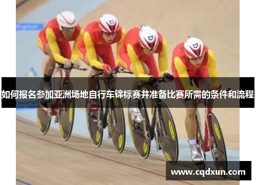 如何报名参加亚洲场地自行车锦标赛并准备比赛所需的条件和流程