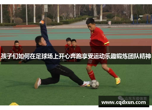 孩子们如何在足球场上开心奔跑享受运动乐趣锻炼团队精神
