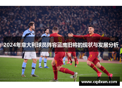 2024年意大利球员阵容蓝鹰旧将的现状与发展分析