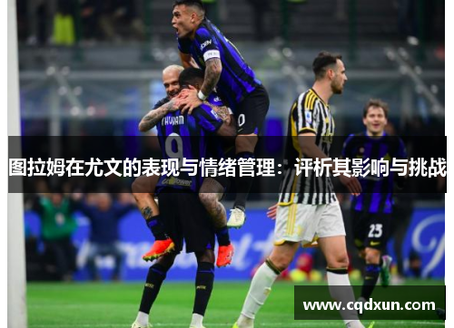 图拉姆在尤文的表现与情绪管理：评析其影响与挑战