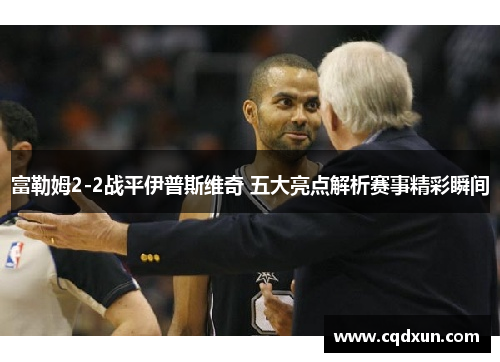 富勒姆2-2战平伊普斯维奇 五大亮点解析赛事精彩瞬间