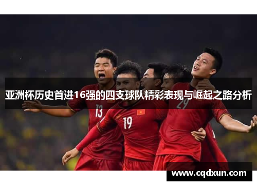 亚洲杯历史首进16强的四支球队精彩表现与崛起之路分析