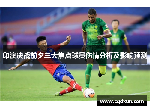 印澳决战前夕三大焦点球员伤情分析及影响预测