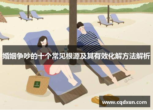 婚姻争吵的十个常见根源及其有效化解方法解析