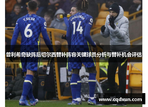 普利希奇缺阵后切尔西替补阵容关键球员分析与替补机会评估