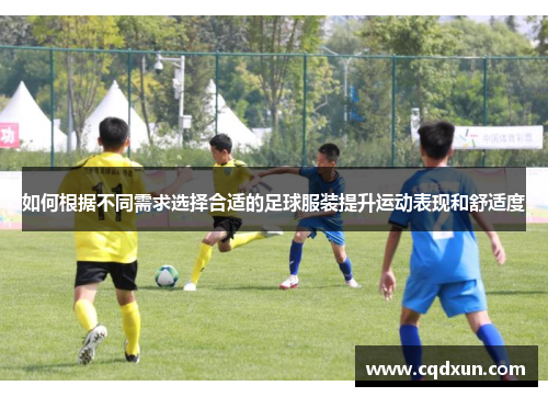 如何根据不同需求选择合适的足球服装提升运动表现和舒适度