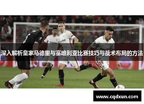 深入解析皇家马德里与塞维利亚比赛技巧与战术布局的方法