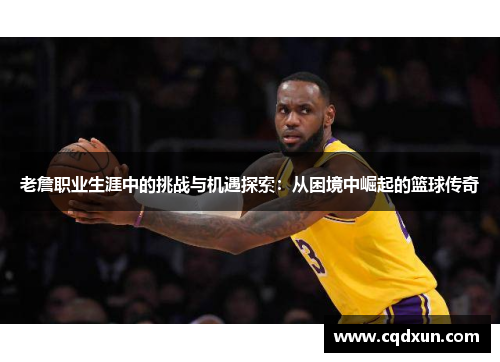 老詹职业生涯中的挑战与机遇探索：从困境中崛起的篮球传奇