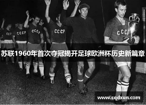 苏联1960年首次夺冠揭开足球欧洲杯历史新篇章