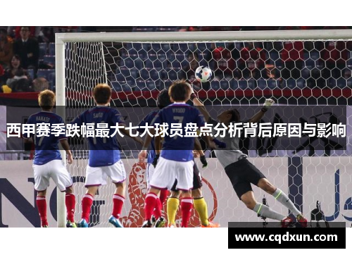 西甲赛季跌幅最大七大球员盘点分析背后原因与影响