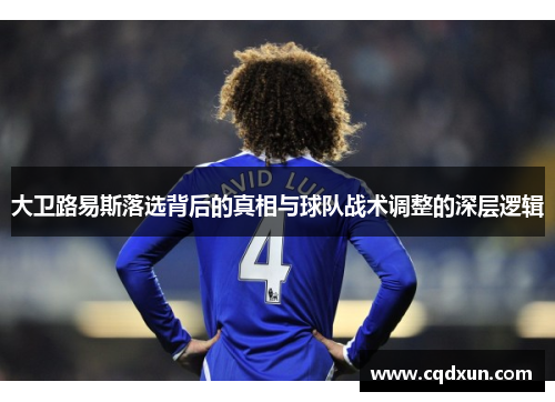 大卫路易斯落选背后的真相与球队战术调整的深层逻辑