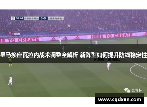 皇马换座瓦拉内战术调整全解析 新阵型如何提升防线稳定性
