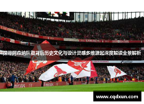 探寻阿森纳队徽背后历史文化与设计灵感多维源起深度解读全景解析