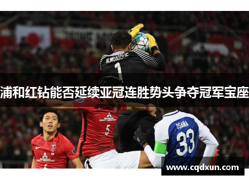 浦和红钻能否延续亚冠连胜势头争夺冠军宝座