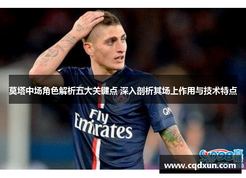 莫塔中场角色解析五大关键点 深入剖析其场上作用与技术特点