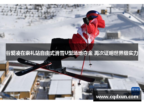 谷爱凌在崇礼站自由式滑雪U型场地夺金 再次证明世界级实力