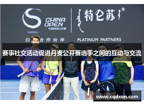 赛事社交活动促进丹麦公开赛选手之间的互动与交流